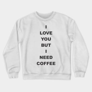 I love You but i need coffee Crewneck Sweatshirt